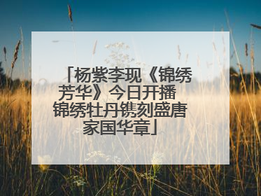 杨紫李现《锦绣芳华》今日开播 锦绣牡丹镌刻盛唐家国华章