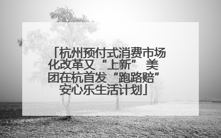杭州预付式消费市场化改革又“上新” 美团在杭首发“跑路赔”安心乐生活计划