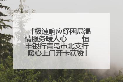 极速响应纾困局温情服务暖人心——恒丰银行青岛市北支行暖心上门开卡获赞