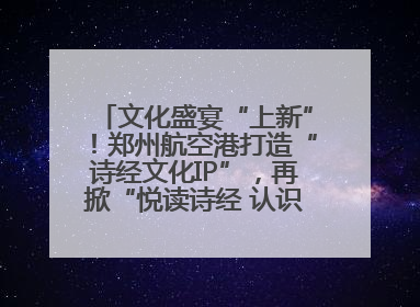 文化盛宴“上新”！郑州航空港打造“诗经文化IP”，再掀“悦读诗经 认识家乡路”活动热潮