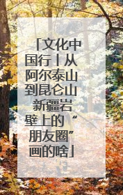 文化中国行丨从阿尔泰山到昆仑山 新疆岩壁上的“朋友圈”画的啥