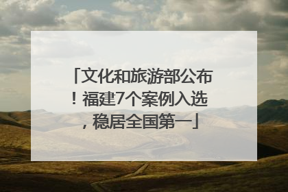 文化和旅游部公布！福建7个案例入选，稳居全国第一