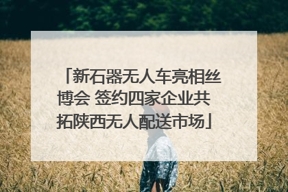 新石器无人车亮相丝博会 签约四家企业共拓陕西无人配送市场