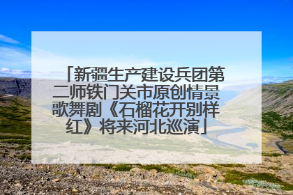 新疆生产建设兵团第二师铁门关市原创情景歌舞剧《石榴花开别样红》将来河北巡演