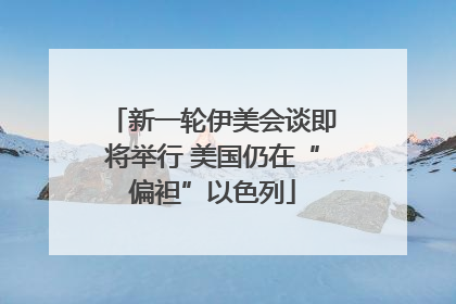 新一轮伊美会谈即将举行 美国仍在“偏袒”以色列