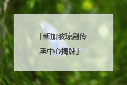 新加坡琼剧传承中心揭牌
