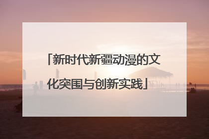 新时代新疆动漫的文化突围与创新实践