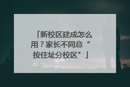 新校区建成怎么用？家长不同意“按住址分校区”