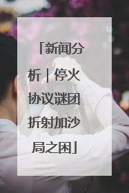 新闻分析｜停火协议谜团折射加沙局之困