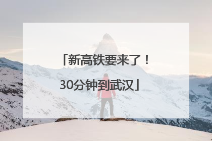 新高铁要来了！30分钟到武汉