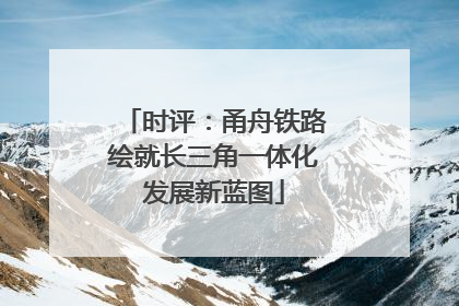 时评：甬舟铁路绘就长三角一体化发展新蓝图