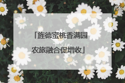 旌德蜜桃香满园 农旅融合促增收