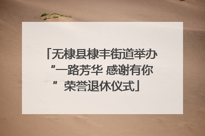 无棣县棣丰街道举办“一路芳华 感谢有你”荣誉退休仪式