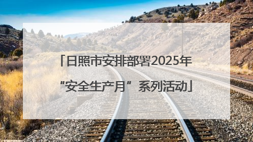 日照市安排部署2025年“安全生产月”系列活动