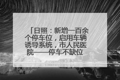 日照：新增一百余个停车位，启用车辆诱导系统，市人民医院——停车不缺位 “医”路更畅通