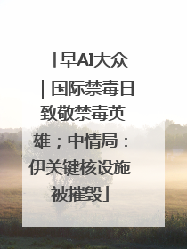 早AI大众｜国际禁毒日 致敬禁毒英雄；中情局：伊关键核设施被摧毁