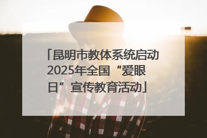 昆明市教体系统启动2025年全国“爱眼日”宣传教育活动