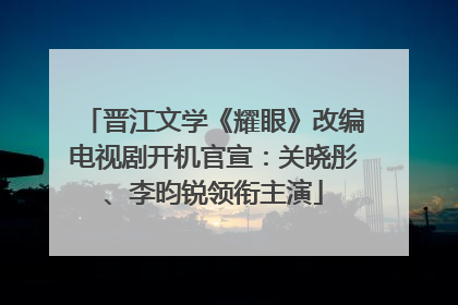 晋江文学《耀眼》改编电视剧开机官宣：关晓彤、李昀锐领衔主演