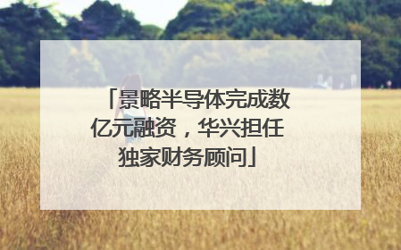 景略半导体完成数亿元融资，华兴担任独家财务顾问