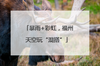 暴雨+彩虹，福州天空玩“混搭”