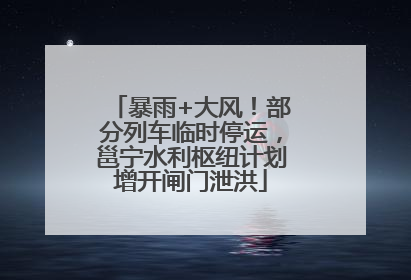 暴雨+大风！部分列车临时停运，邕宁水利枢纽计划增开闸门泄洪