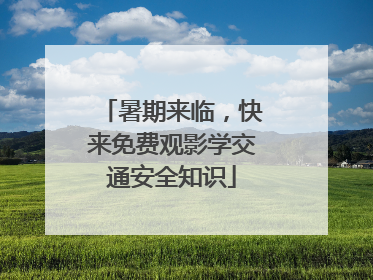 暑期来临，快来免费观影学交通安全知识