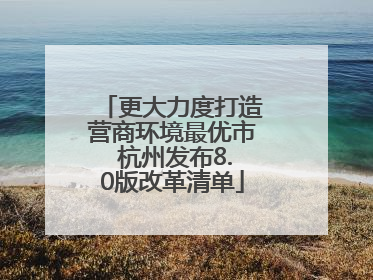 更大力度打造营商环境最优市 杭州发布8.0版改革清单