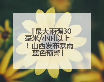 最大雨强30毫米/小时以上！山西发布暴雨蓝色预警