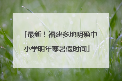 最新！福建多地明确中小学明年寒暑假时间