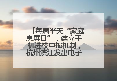 每周半天“家庭息屏日”，建立手机进校申报机制，杭州滨江发出电子设备“十约定”