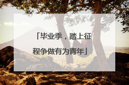 毕业季，踏上征程争做有为青年