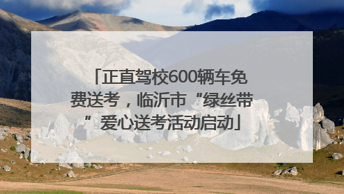 正直驾校600辆车免费送考，临沂市“绿丝带”爱心送考活动启动