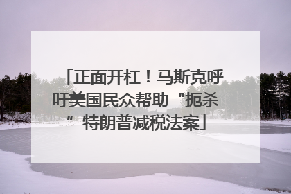 正面开杠！马斯克呼吁美国民众帮助“扼杀”特朗普减税法案