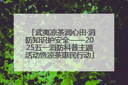武夷凉茶润心田·消防知识护安全——2025五一消防科普主题活动暨凉茶惠民行动