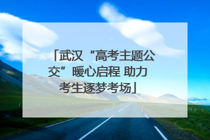 武汉“高考主题公交”暖心启程 助力考生逐梦考场