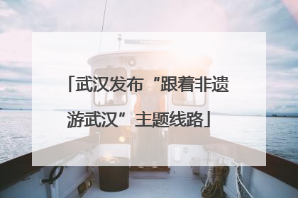 武汉发布“跟着非遗游武汉”主题线路