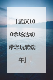 武汉100余场活动带您玩转端午