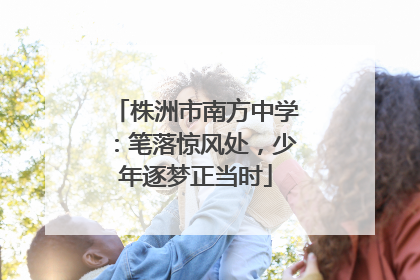 株洲市南方中学：笔落惊风处，少年逐梦正当时