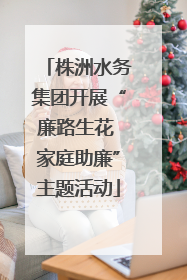 株洲水务集团开展“廉路生花 家庭助廉”主题活动
