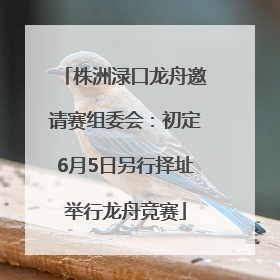 株洲渌口龙舟邀请赛组委会：初定6月5日另行择址举行龙舟竞赛