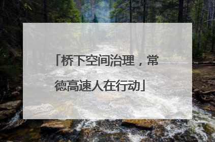 桥下空间治理，常德高速人在行动