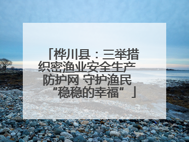 桦川县：三举措织密渔业安全生产防护网 守护渔民“稳稳的幸福”