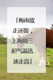 梅雨欲走还留，上海周三起气温迅速走高