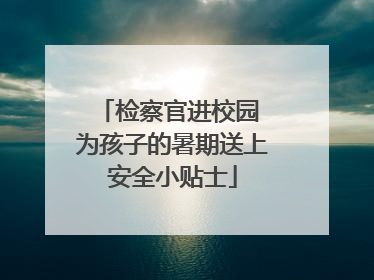 检察官进校园 为孩子的暑期送上安全小贴士