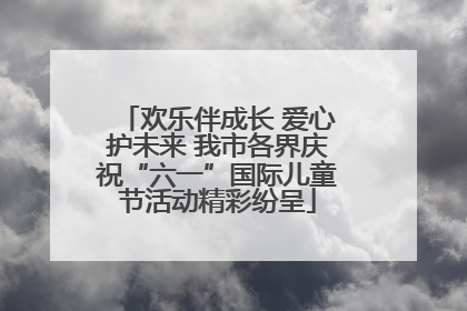 欢乐伴成长 爱心护未来 我市各界庆祝“六一”国际儿童节活动精彩纷呈