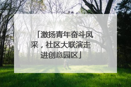激扬青年奋斗风采，社区大联演走进创意园区