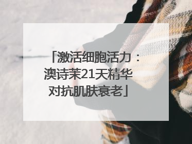 激活细胞活力：澳诗茉21天精华对抗肌肤衰老