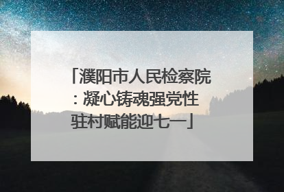 濮阳市人民检察院：凝心铸魂强党性 驻村赋能迎七一