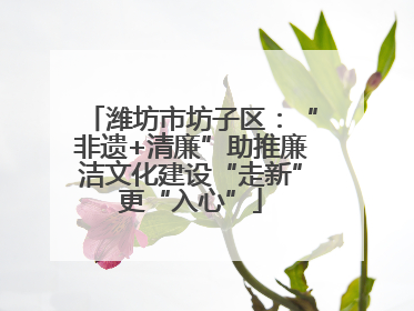 潍坊市坊子区：“非遗+清廉”助推廉洁文化建设“走新”更“入心”