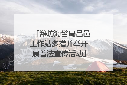 潍坊海警局昌邑工作站多措并举开展普法宣传活动